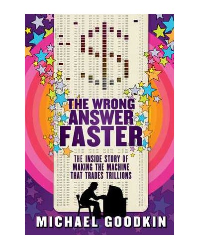 The Wrong Answer Faster: The Inside Story of Making the Machine that Trades Trillions