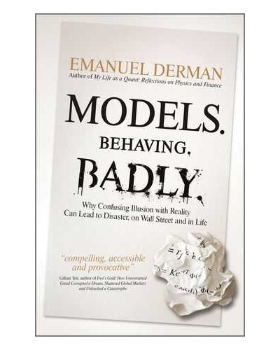 Models. Behaving. Badly.: Why Confusing Illusion with Reality Can Lead to Disaster, on Wall Street and in Life