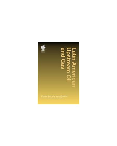Latin American Upstream Oil and Gas: A Practical Guide to the Law and Regulation