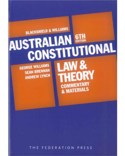 Blackshield and Williams Australian Constitutional Law and Theory: Commentary and Materials, 6th Edition