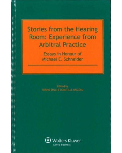 Stories from the Hearing Room: Experience from Arbitral Practice: Essays in Honor of Michael E. Schneider