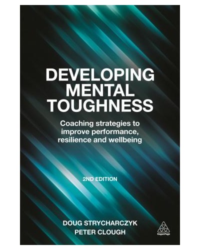 Developing Mental Toughness: Coaching Strategies to Improve Performance, Resilience and Wellbeing, 2nd Edition
