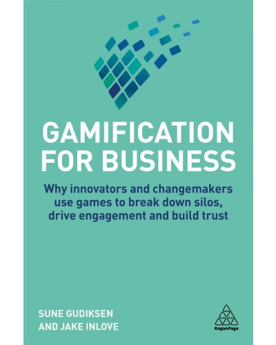 Gamification for Business: Why Innovators and Changemakers use Games to break down Silos, Drive Engagement and Build Trust