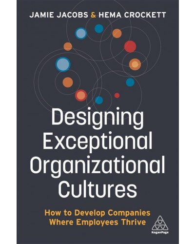 Designing Exceptional Organizational Cultures: How to Develop Companies where Employees Thrive