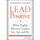 Lead Positive: What Highly Effective Leaders See, Say, and Do