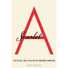 Scarlet A: The Ethics, Law, and Politics of Ordinary Abortion