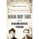 Hannah Mary Tabbs and the Disembodied Torso: A Tale of Race Sex and Violence in America