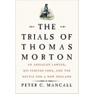 The Trials of Thomas Morton: An Anglican Lawyer, His Puritan Foes, and the Battle for a New England