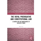 The Royal Prerogative and Constitutional Law: A Search for the Quintessence of Executive Power