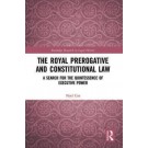 The Royal Prerogative and Constitutional Law: A Search for the Quintessence of Executive Power