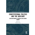 Constitutional Politics and the Judiciary: Decision-making in Central and Eastern Europe