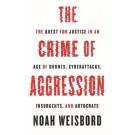 The Crime of Aggression: The Quest for Justice in an Age of Drones, Cyberattacks, Insurgents, and Autocrats