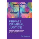 Private Criminal Justice: How Private Parties are Enforcing Criminal Law and Transforming Our Justice System