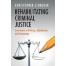 Rehabilitating Criminal Justice: Innovations in Policing, Adjudication, and Sentencing