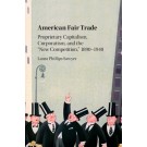 American Fair Trade: Proprietary Capitalism, Corporatism, and the 'New Competition,' 1890-1940