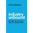 Industry Unbound: The Inside Story of Privacy, Data, and Corporate Power