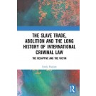 The Slave Trade, Abolition and the Long History of International Criminal Law: The Recaptive and the Victim