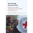 Humanizing the Laws of War: The Red Cross and the Development of International Humanitarian Law