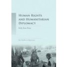 Human Rights and Humanitarian Diplomacy: Negotiating for Human Rights Protection and Humanitarian Access