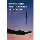 Investment Arbitration’s Tightrope: Ethics, Power and Responsibility