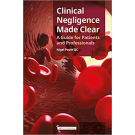 Clinical Negligence Made Clear: A Guide for Patients and Professionals