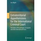 Extraterritorial Apprehensions for the International Criminal Court: The Duties of Peacekeepers, Occupants and other International Forces