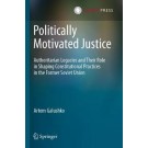 Politically Motivated Justice : Authoritarian Legacies and Their Role in Shaping Constitutional Practices in the Former Soviet Union